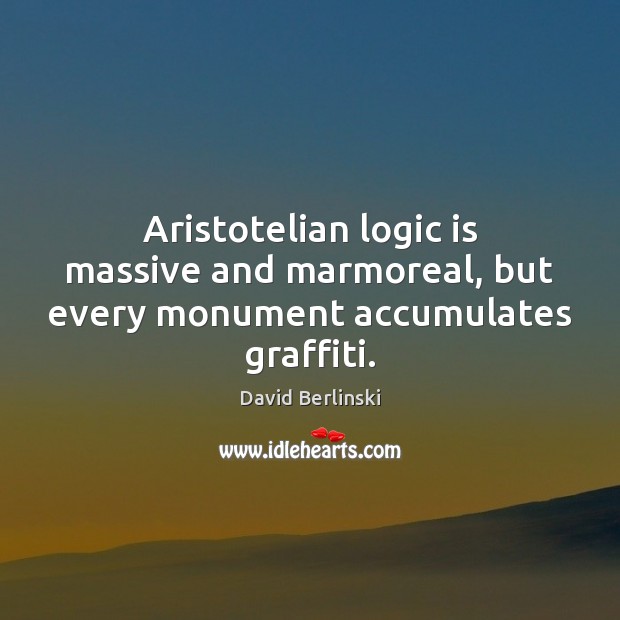 Aristotelian logic is massive and marmoreal, but every monument accumulates graffiti. Logic Quotes Image
