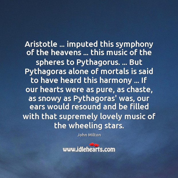 Aristotle … imputed this symphony of the heavens … this music of the spheres John Milton Picture Quote