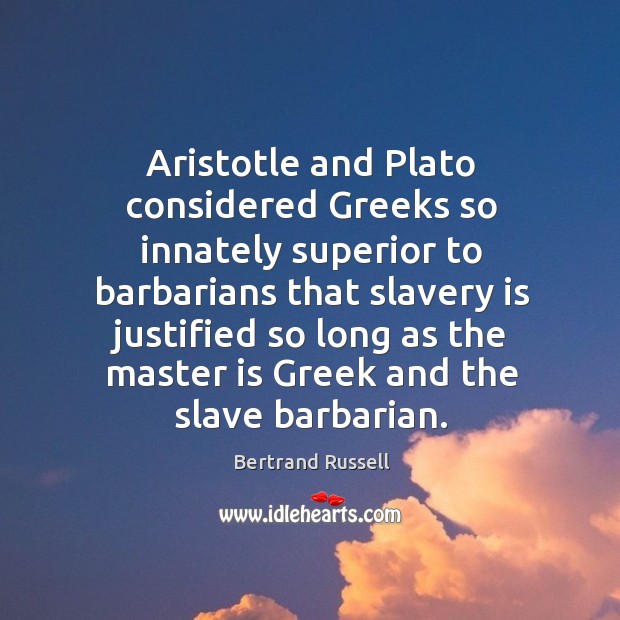 Aristotle and Plato considered Greeks so innately superior to barbarians that slavery Bertrand Russell Picture Quote