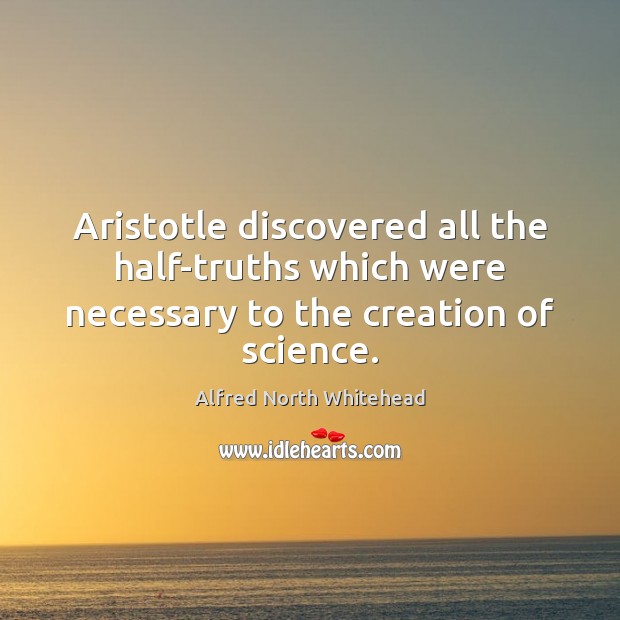 Aristotle discovered all the half-truths which were necessary to the creation of science. Alfred North Whitehead Picture Quote