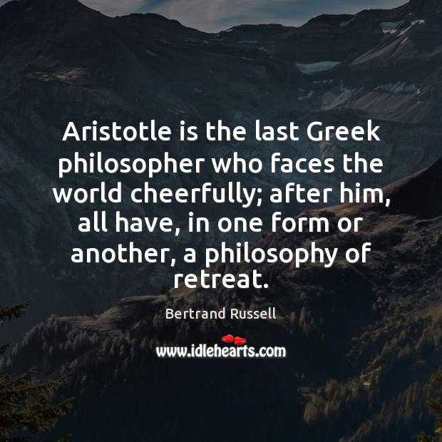 Aristotle is the last Greek philosopher who faces the world cheerfully; after Image