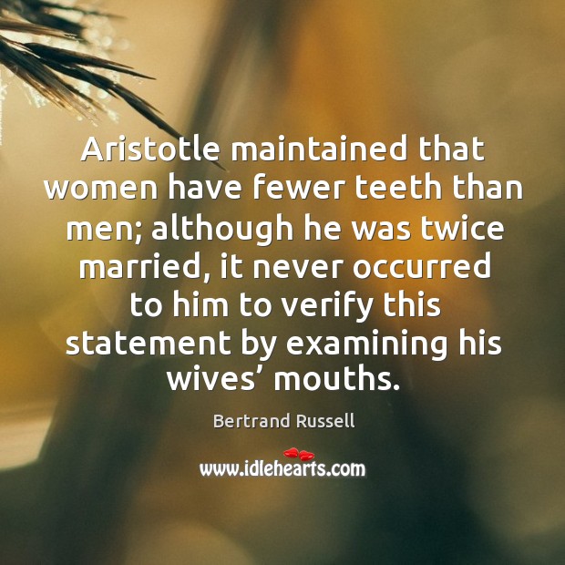 Aristotle maintained that women have fewer teeth than men; although he was twice married Bertrand Russell Picture Quote