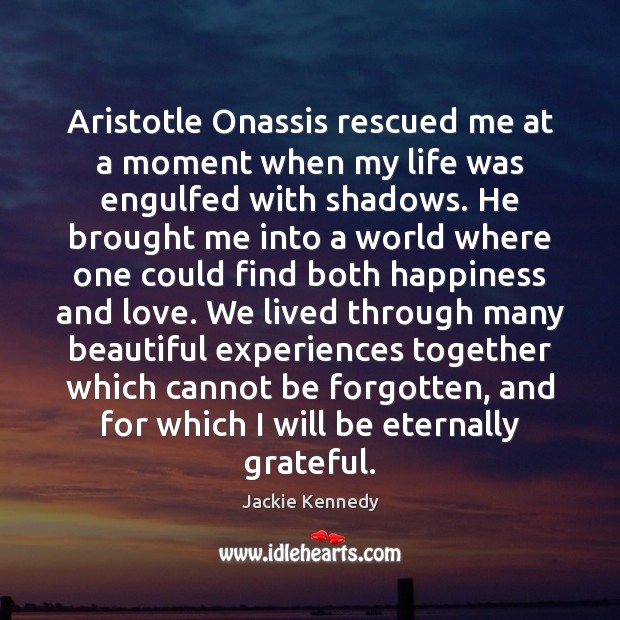 Aristotle Onassis rescued me at a moment when my life was engulfed Jackie Kennedy Picture Quote