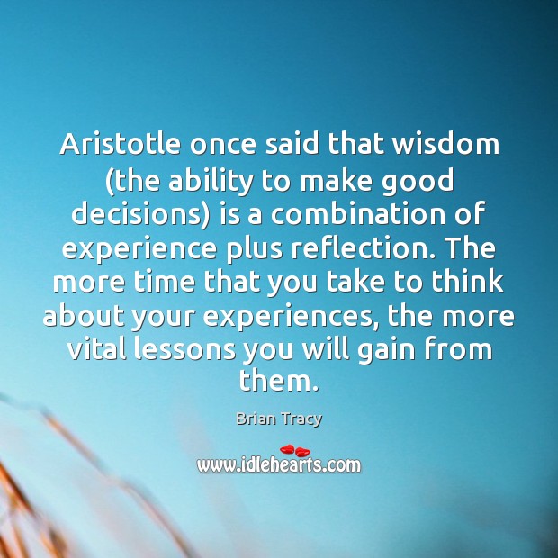 Aristotle once said that wisdom (the ability to make good decisions) is Brian Tracy Picture Quote