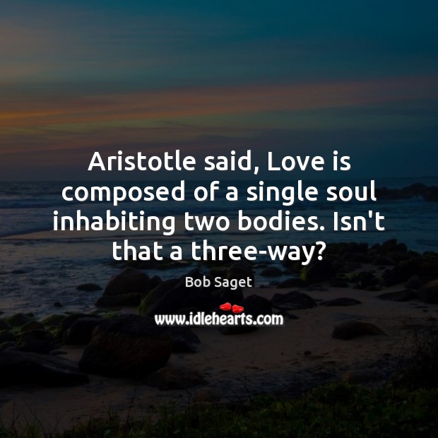 Aristotle said, Love is composed of a single soul inhabiting two bodies. Bob Saget Picture Quote