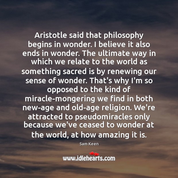 Aristotle said that philosophy begins in wonder. I believe it also ends 