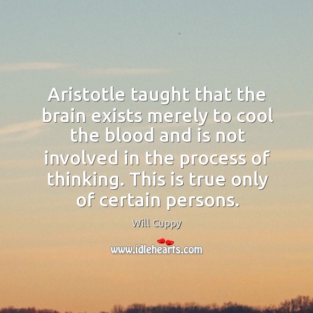Aristotle taught that the brain exists merely to cool the blood and is not involved in the Will Cuppy Picture Quote