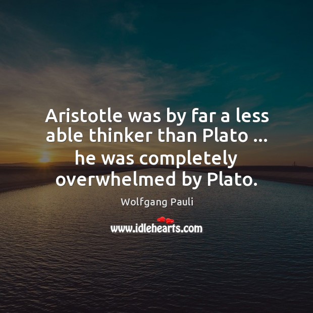Aristotle was by far a less able thinker than Plato … he was Wolfgang Pauli Picture Quote
