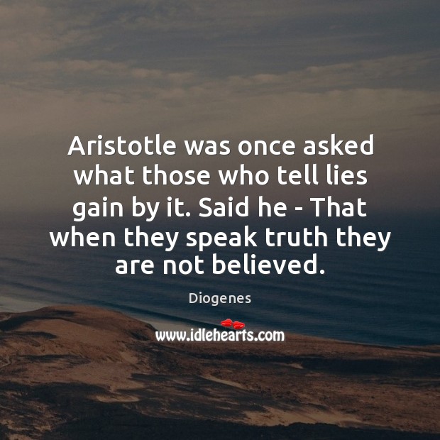 Aristotle was once asked what those who tell lies gain by it. 