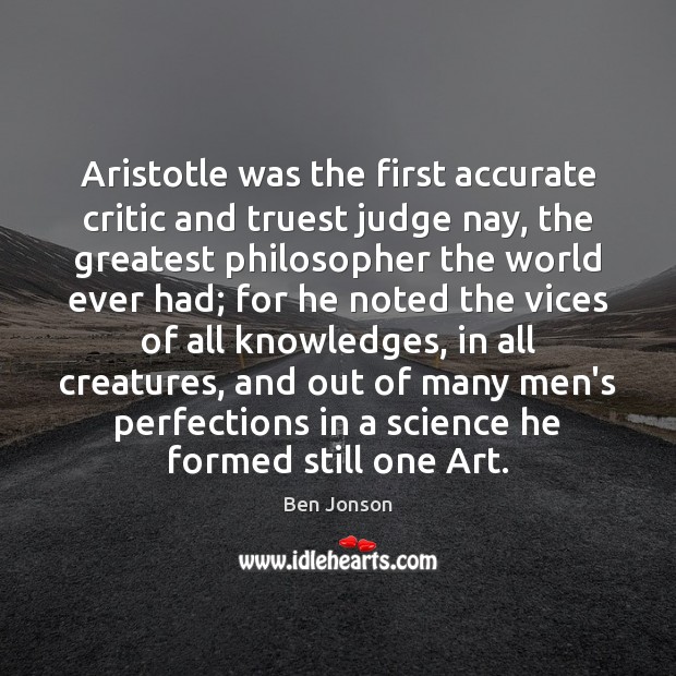 Aristotle was the first accurate critic and truest judge nay, the greatest Ben Jonson Picture Quote