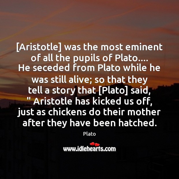 [Aristotle] was the most eminent of all the pupils of Plato…. He Plato Picture Quote