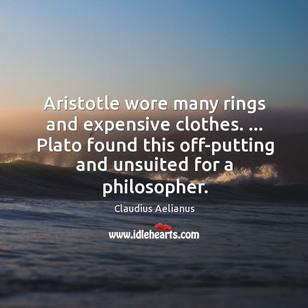 Aristotle wore many rings and expensive clothes. … Plato found this off-putting and Claudius Aelianus Picture Quote