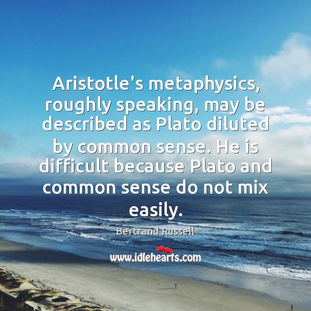 Aristotle’s metaphysics, roughly speaking, may be described as Plato diluted by common Bertrand Russell Picture Quote