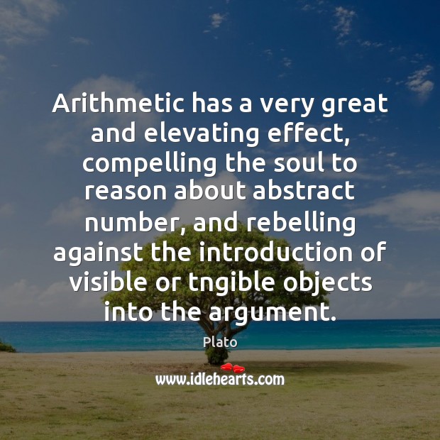 Arithmetic has a very great and elevating effect, compelling the soul to Image