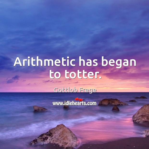 Arithmetic has began to totter. Gottlob Frege Picture Quote