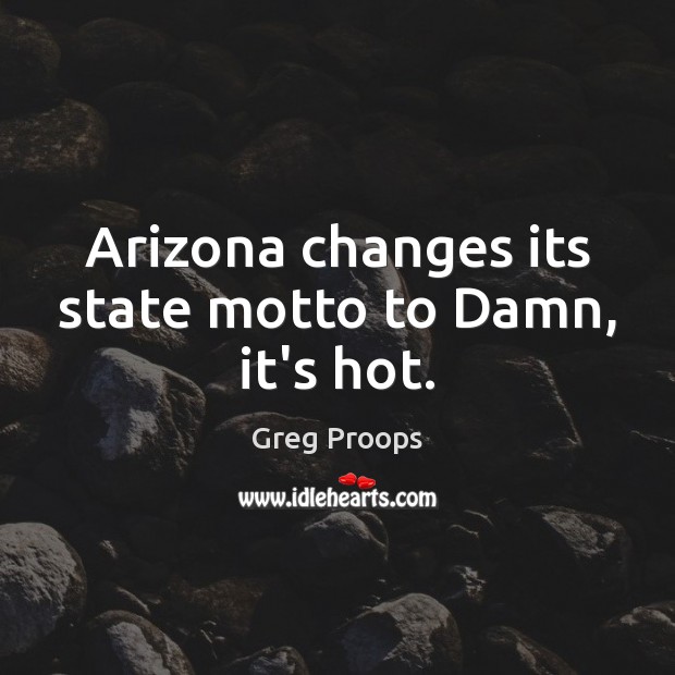 Arizona changes its state motto to Damn, it’s hot. Greg Proops Picture Quote