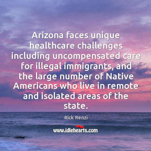 Arizona faces unique healthcare challenges including uncompensated care for illegal immigrants Rick Renzi Picture Quote