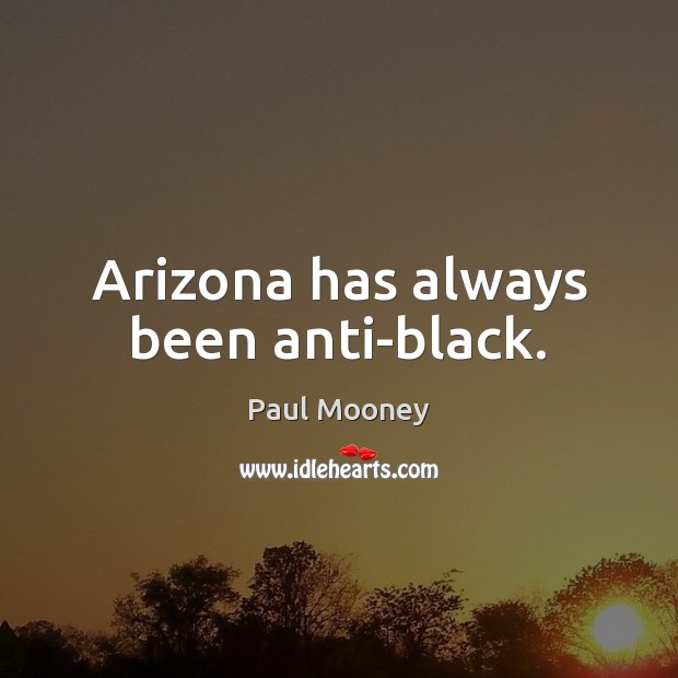 Arizona has always been anti-black. Paul Mooney Picture Quote