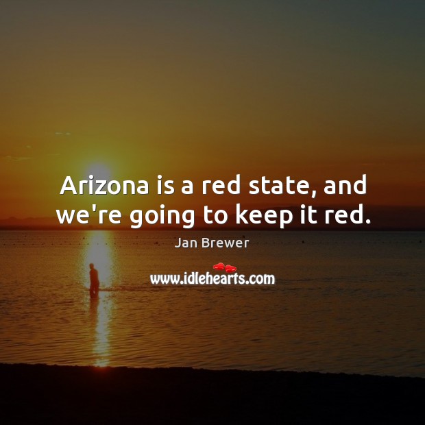 Arizona is a red state, and we’re going to keep it red. Jan Brewer Picture Quote