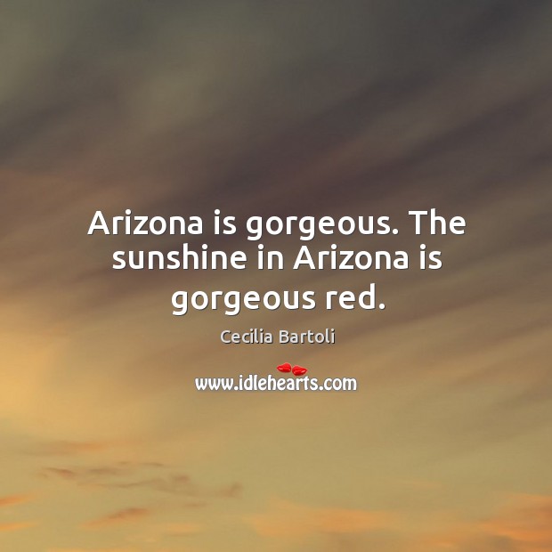 Arizona is gorgeous. The sunshine in arizona is gorgeous red. Cecilia Bartoli Picture Quote
