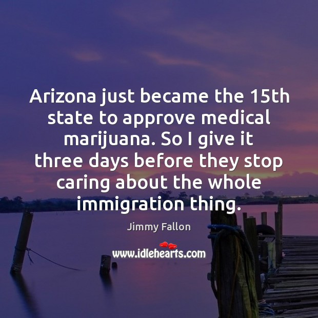 Arizona just became the 15th state to approve medical marijuana. So I 
