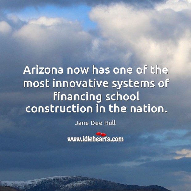 Arizona now has one of the most innovative systems of financing school construction in the nation. Jane Dee Hull Picture Quote