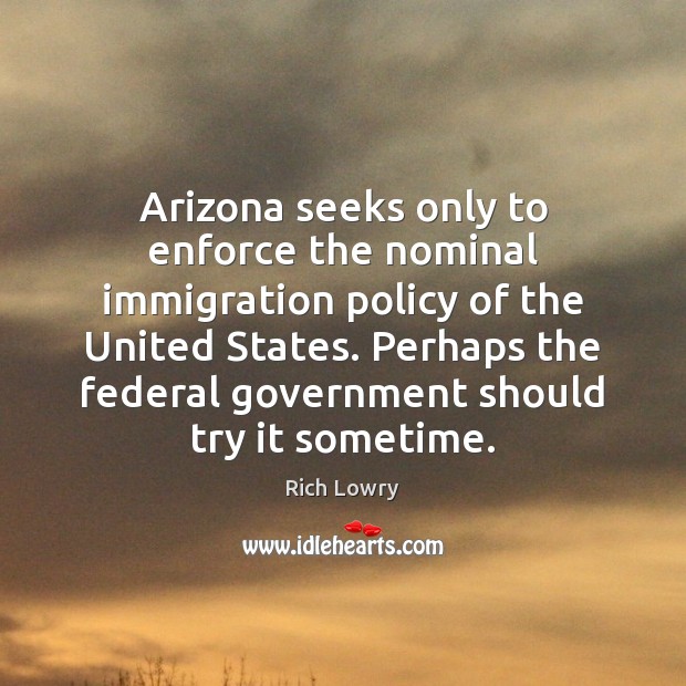 Arizona seeks only to enforce the nominal immigration policy of the United Rich Lowry Picture Quote