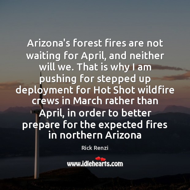 Arizona’s forest fires are not waiting for April, and neither will we. Rick Renzi Picture Quote