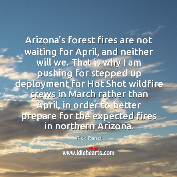 Arizona’s forest fires are not waiting for april, and neither will we. Rick Renzi Picture Quote