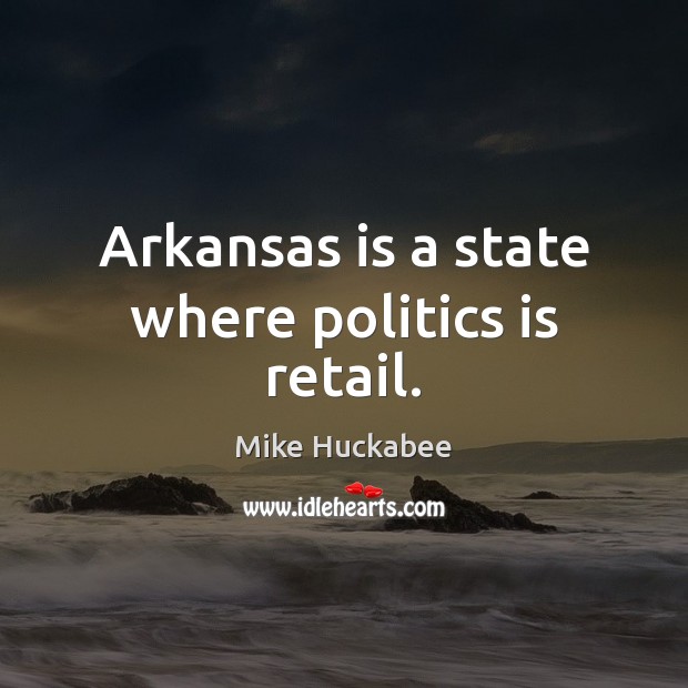 Arkansas is a state where politics is retail. Politics Quotes Image