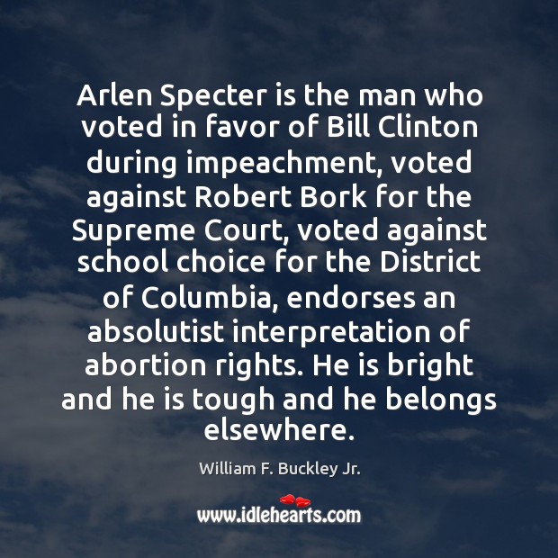 Arlen Specter is the man who voted in favor of Bill Clinton William F. Buckley Jr. Picture Quote