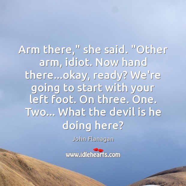 Arm there,” she said. “Other arm, idiot. Now hand there…okay, ready? Image
