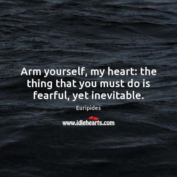 Arm yourself, my heart: the thing that you must do is fearful, yet inevitable. Euripides Picture Quote