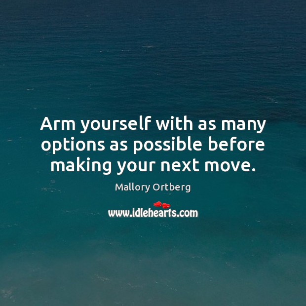 Arm yourself with as many options as possible before making your next move. Image