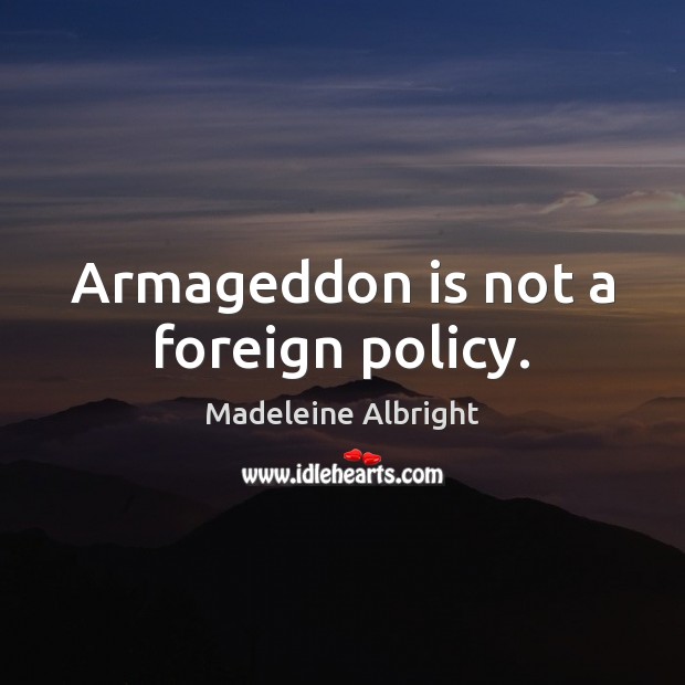 Armageddon is not a foreign policy. Madeleine Albright Picture Quote