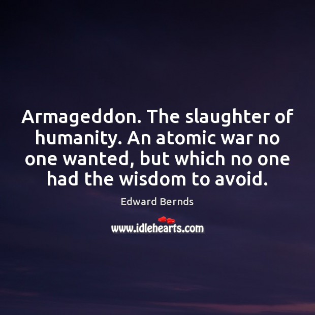 Armageddon. The slaughter of humanity. An atomic war no one wanted, but Edward Bernds Picture Quote
