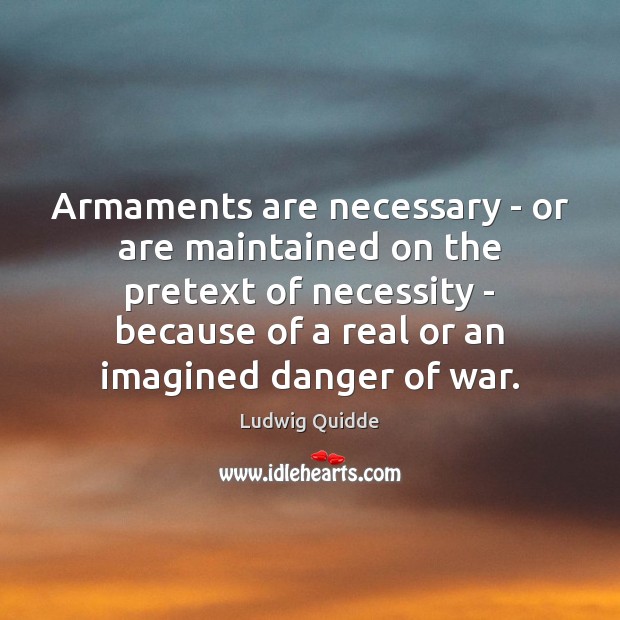 Armaments are necessary – or are maintained on the pretext of necessity Ludwig Quidde Picture Quote
