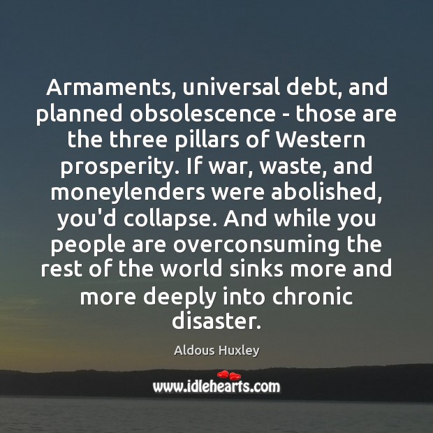 Armaments, universal debt, and planned obsolescence – those are the three pillars Aldous Huxley Picture Quote