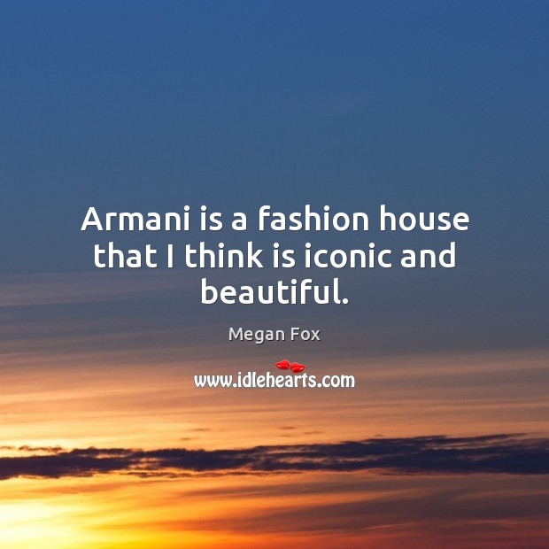 Armani is a fashion house that I think is iconic and beautiful. Megan Fox Picture Quote