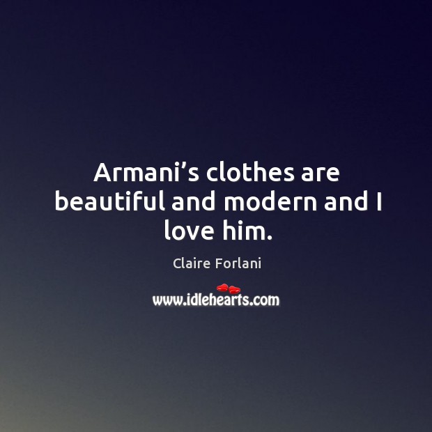 Armani’s clothes are beautiful and modern and I love him. Claire Forlani Picture Quote