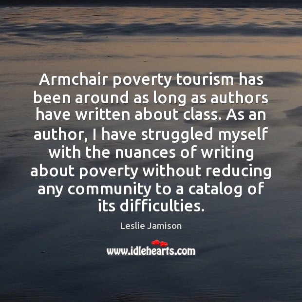 Armchair poverty tourism has been around as long as authors have written Leslie Jamison Picture Quote