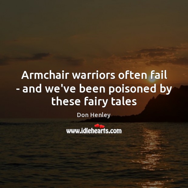 Armchair warriors often fail – and we’ve been poisoned by these fairy tales Don Henley Picture Quote
