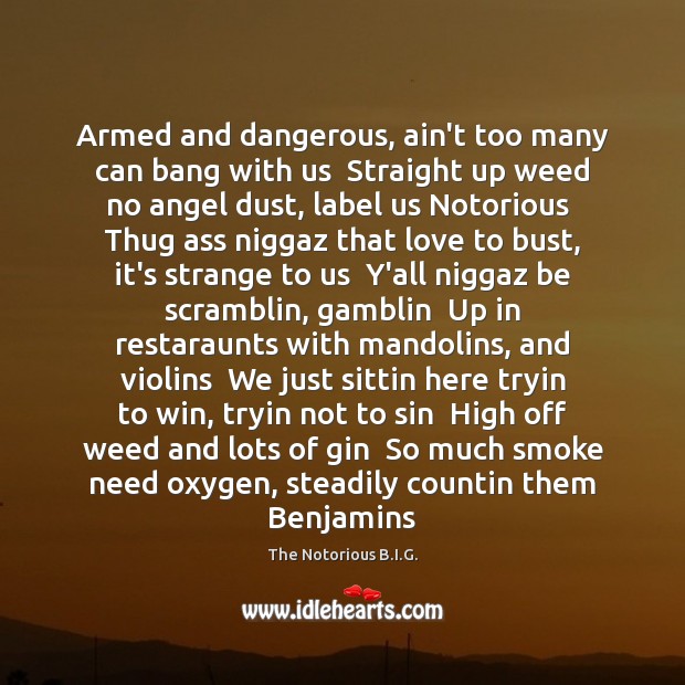 Armed and dangerous, ain’t too many can bang with us  Straight up The Notorious B.I.G. Picture Quote