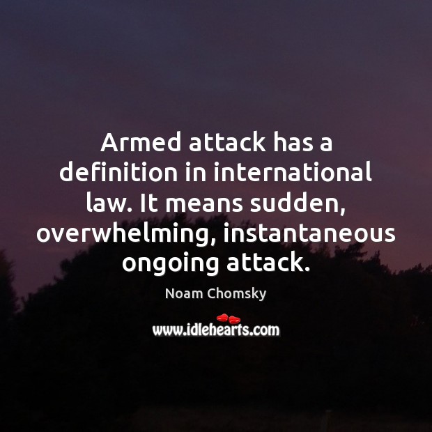 Armed attack has a definition in international law. It means sudden, overwhelming, Image