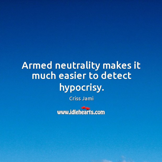 Armed neutrality makes it much easier to detect hypocrisy. Criss Jami Picture Quote