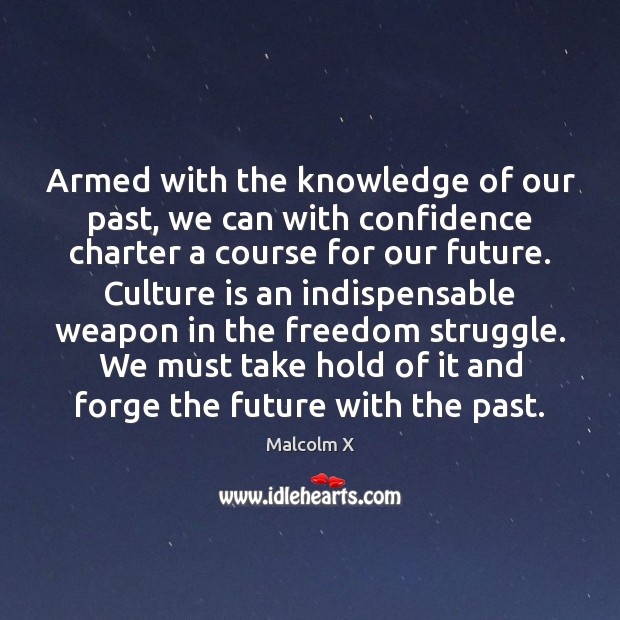 Armed with the knowledge of our past, we can with confidence charter Malcolm X Picture Quote