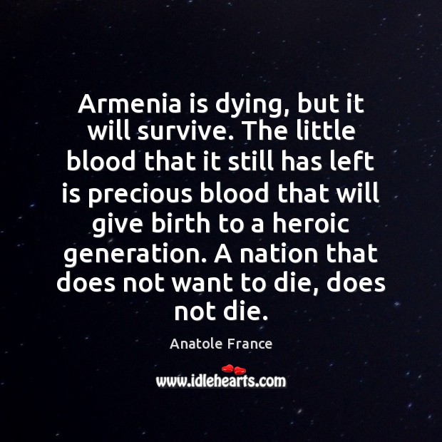 Armenia is dying, but it will survive. The little blood that it Anatole France Picture Quote