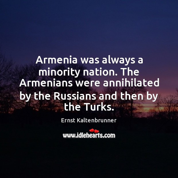 Armenia was always a minority nation. The Armenians were annihilated by the Image