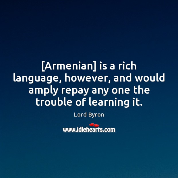 [Armenian] is a rich language, however, and would amply repay any one Lord Byron Picture Quote