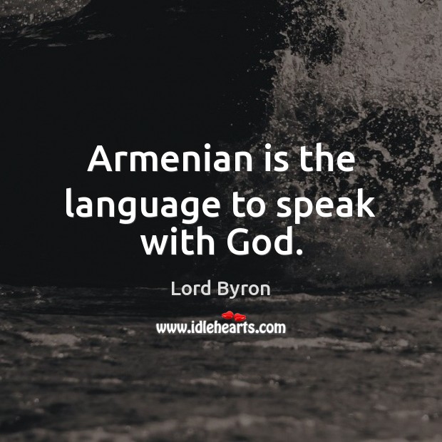 Armenian is the language to speak with God. Lord Byron Picture Quote